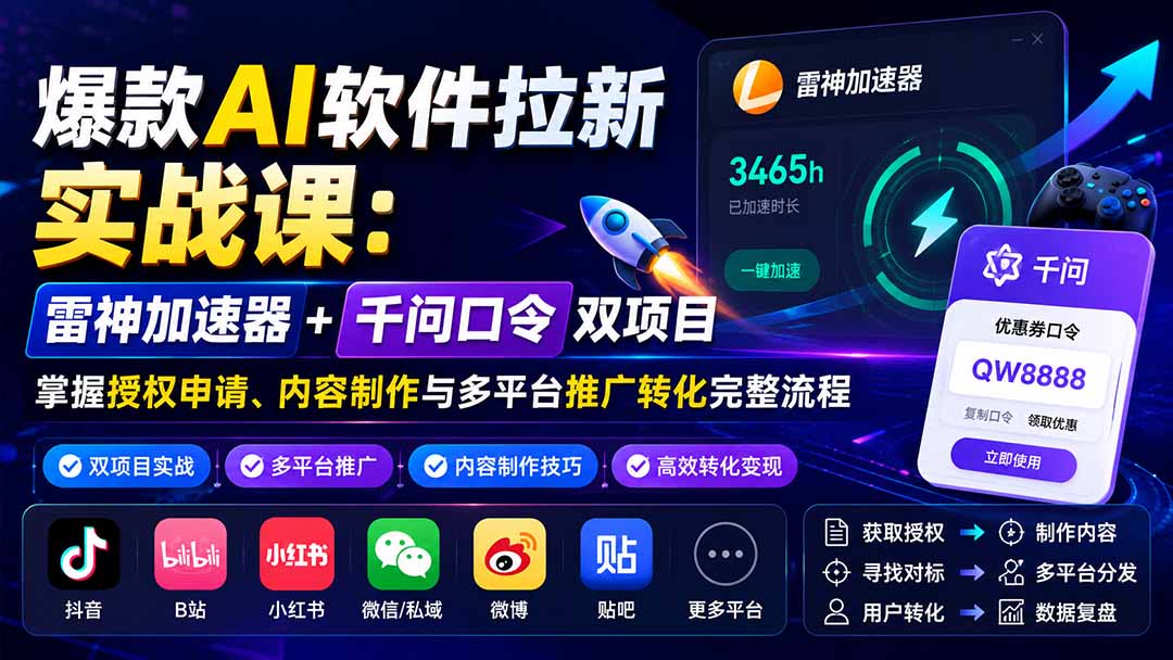 （20230期）爆款AI软件拉新实战课：雷神加速器+千问口令双项目，掌握授权申请、内容制作与多平台推广转化完整流程-我爱项目网
