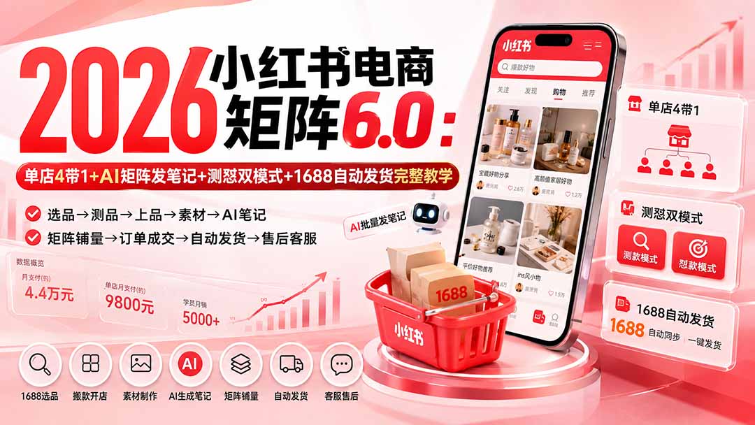 （20310期）2026小红书电商矩阵6.0：单店4带1+AI矩阵发笔记+测怼双模式+1688自动发货完整教学-我爱项目网