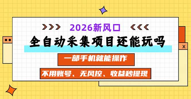 （20533期）全自动采集项目还能玩吗？2026实测新风口 一部手机就能操作-我爱项目网