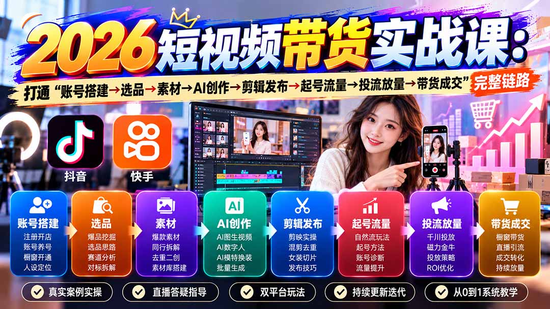 （20731期）2026短视频带货实战课9月：打通“账号搭建→选品→素材→AI创作→剪辑发布→起号流量→投流放量→带货成交”完整链路-我爱项目网