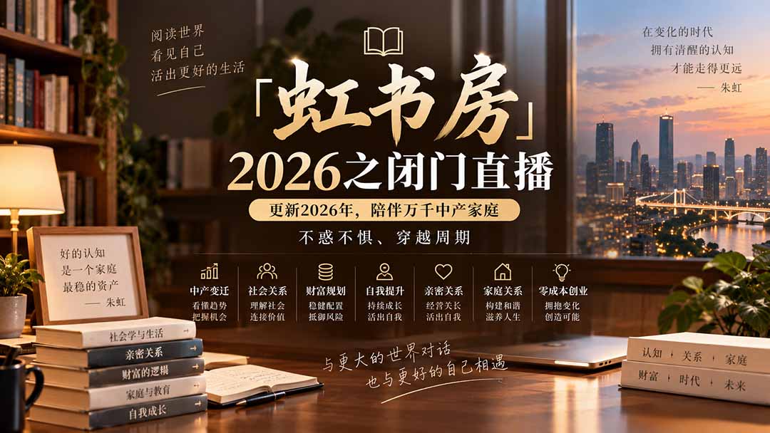 （20448期）「虹书房」2026之闭门直播-更新2026年8月，陪伴万千中产家庭，不惑不惧、穿越周期-我爱项目网