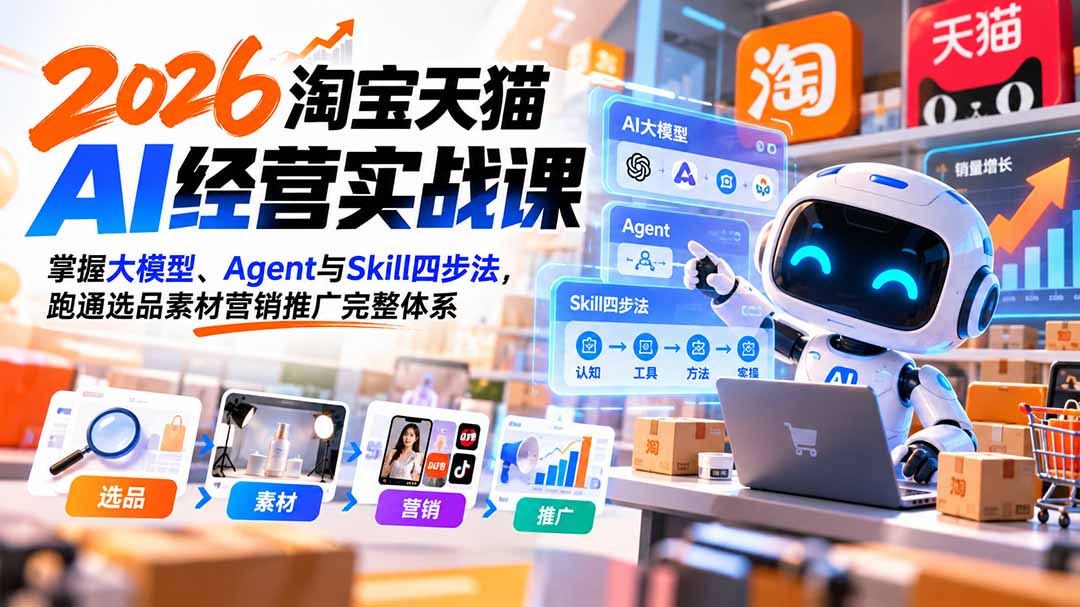 （20676期）【无水印】2026淘宝天猫AI经营实战课：掌握大模型、Agent与Skill四步法，跑通选品素材营销推广完整体系-我爱项目网