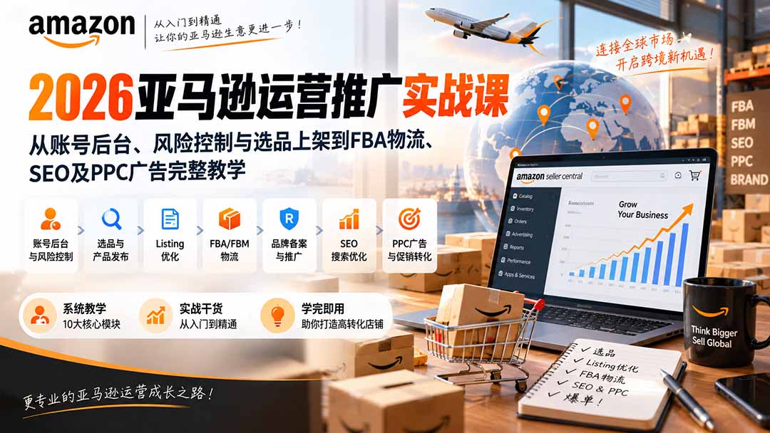 （20410期）2026亚马逊运营推广实战课：从账号后台、风险控制与选品上架到FBA物流、SEO及PPC广告完整教学-我爱项目网