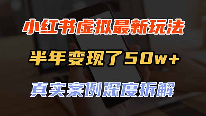 （20432期）小红书虚拟资料最新玩法，半年变现了50w+，真实案例深度拆解，可复制可批量-我爱项目网