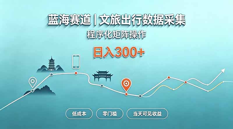 （20478期）蓝海赛道  文旅出行数据采集  程序化矩阵操作    低成本  零门槛   当天可见收益   日入300+-我爱项目网