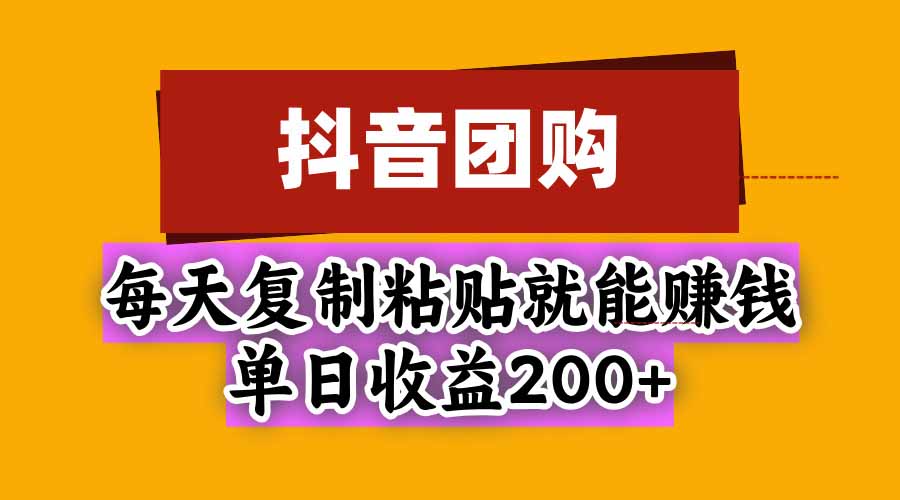 （20683期）抖音团购，每天复制粘贴就能赚钱，单日收益200+-我爱项目网