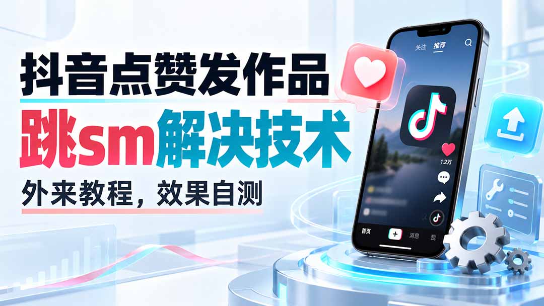 (20309期)抖音点赞发作品跳sm解决技术,外来教程,效果自测-我爱项目网