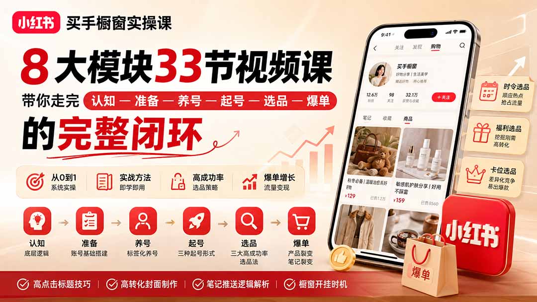 （20317期）小红书买手橱窗实操课：8大模块33节视频课，带你走完”认知—准备—养号—起号—选品—爆单”的完整闭环-我爱项目网