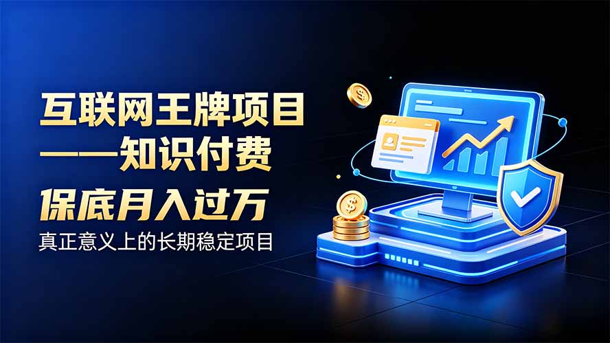 （20297期）互联网王牌项目——知识付费，月入过万只是保底，真正意义上的长期稳定项目-我爱项目网