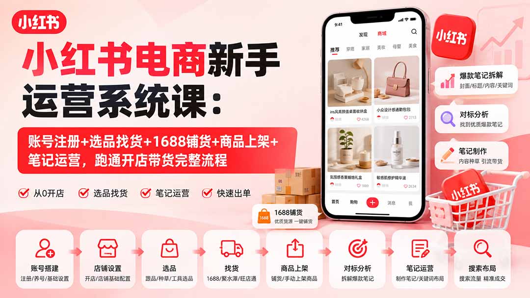 （20319期）小红书电商新手运营系统课：账号注册+选品找货+1688铺货+商品上架+笔记运营，跑通开店带货完整流程-我爱项目网