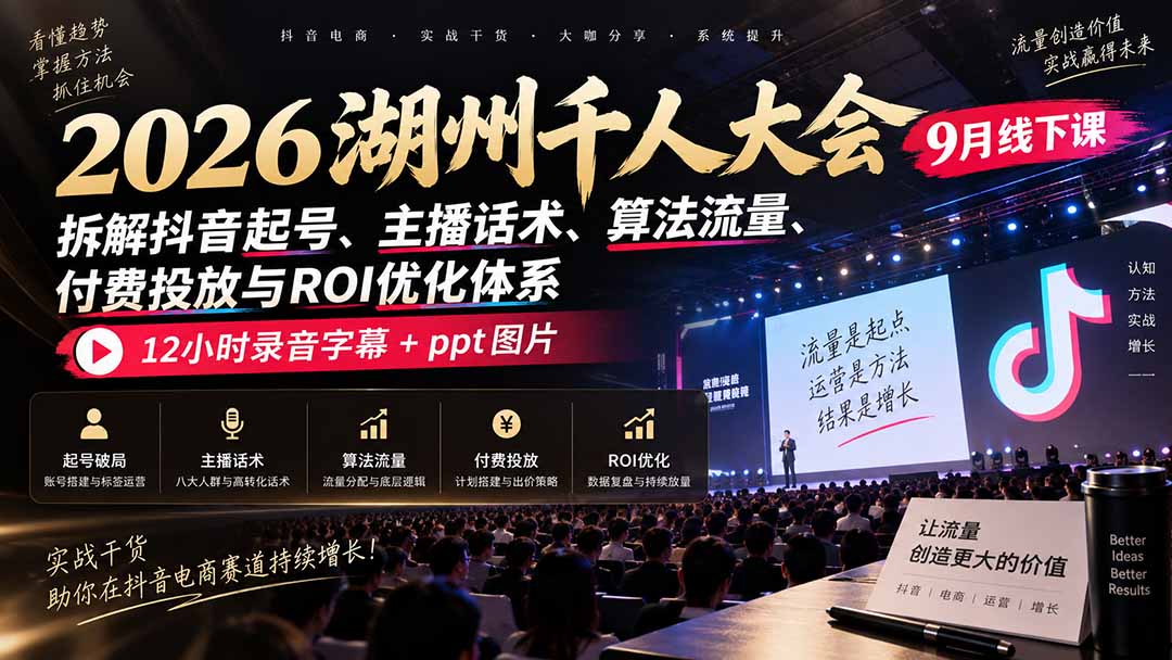 (20525期)2026湖州千人大会9月线下课:拆解抖音起号、主播话术、算法流量、付费投放与ROI优化体系,12小时录音字幕+ppt图片-我爱项目网