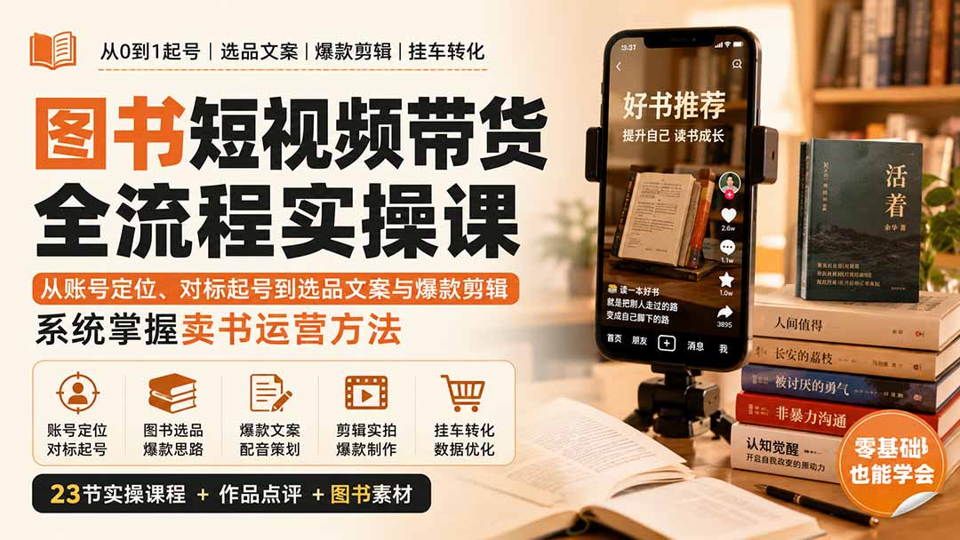（20239期）图书短视频带货全流程实操课：从账号定位、对标起号到选品文案与爆款剪辑，系统掌握卖书运营方法-我爱项目网