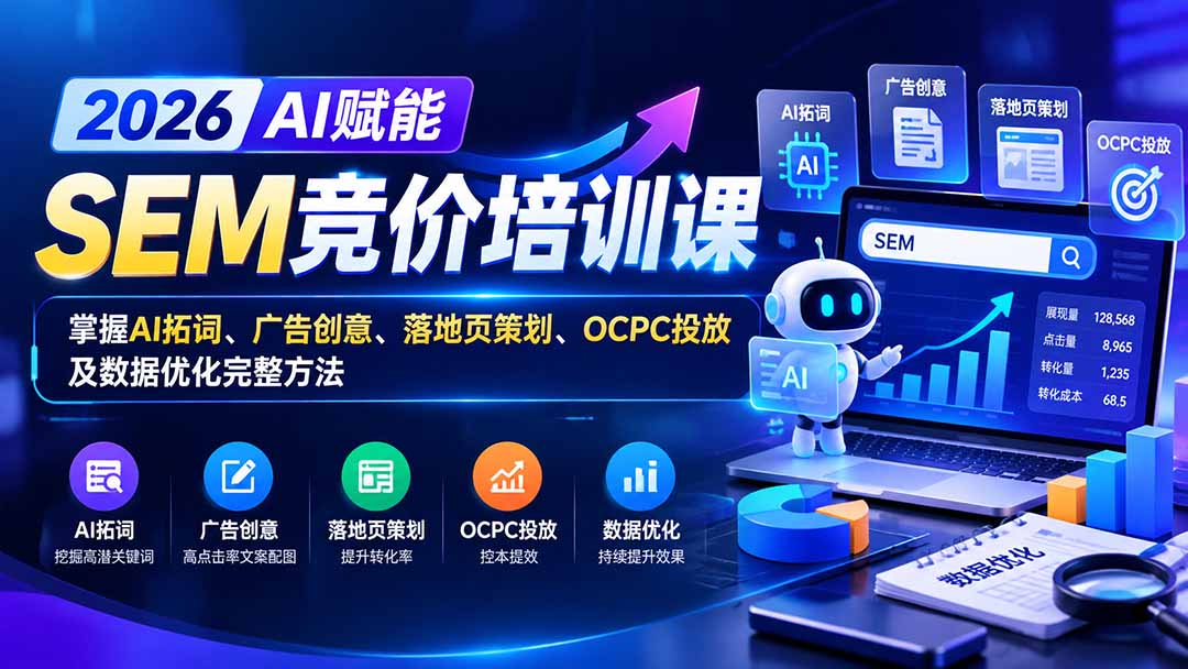 （20706期）【无水印】2026AI赋能SEM竞价培训课：掌握AI拓词、广告创意、落地页策划、OCPC投放及数据优化完整方法-我爱项目网
