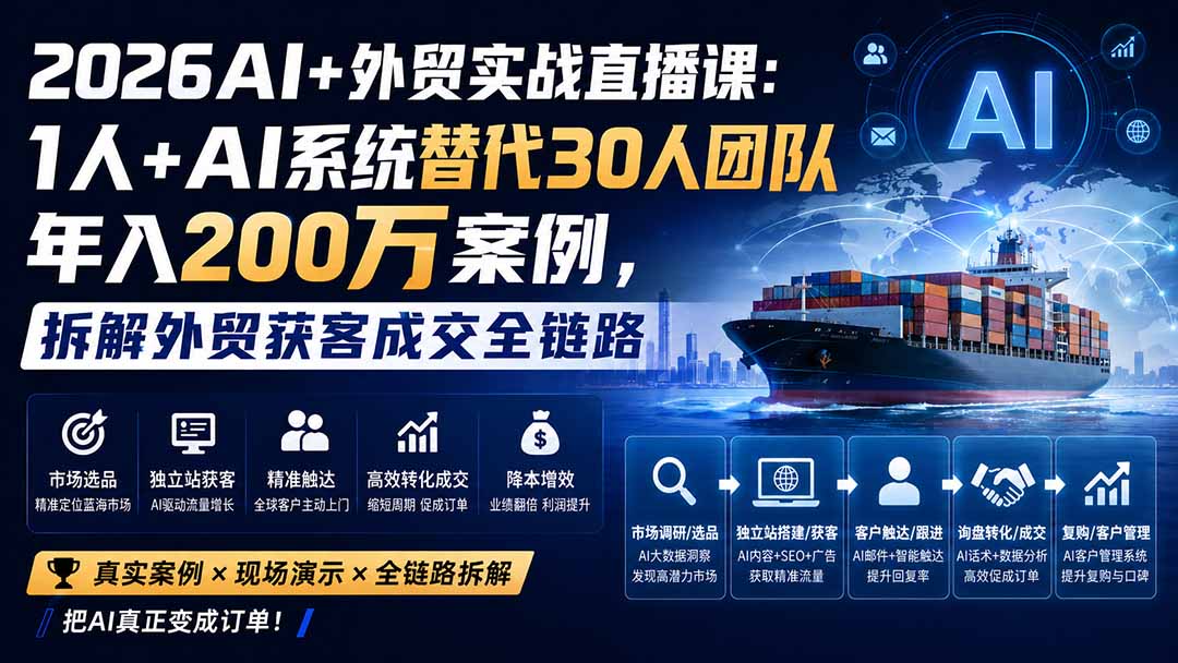 （20196期）2026AI+外贸实战直播课：1人+AI系统替代30人团队年入200万案例，拆解外贸获客成交全链路-我爱项目网