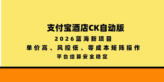 （20962期）支付宝酒店ck自动版，2026蓝海新项目，单价高，风控低，零成本矩阵操作，平台结算安全稳定-我爱项目网