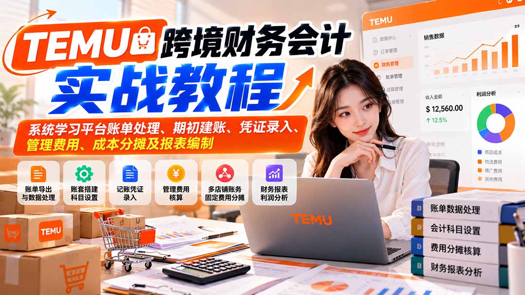 (21057期)TEMU跨境财务会计实战教程:系统学习平台账单处理、期初建账、凭证录入、管理费用、成本分摊及报表编制-我爱项目网