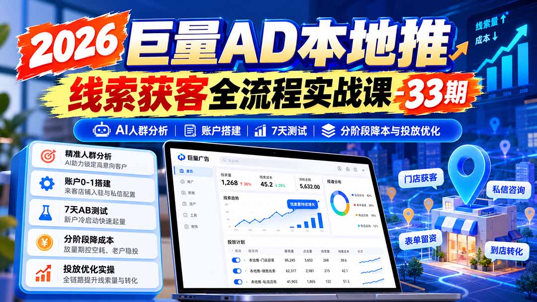 （21003期）2026巨量AD本地推线索获客全流程实战课-33期：AI人群分析、账户搭建、7天测试、分阶段降本与投放优化-我爱项目网
