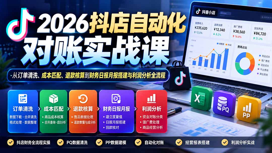 （20883期）2026抖店自动化对账实战课：从订单清洗、成本匹配、退款核算到财务日报月报搭建与利润分析全流程-我爱项目网