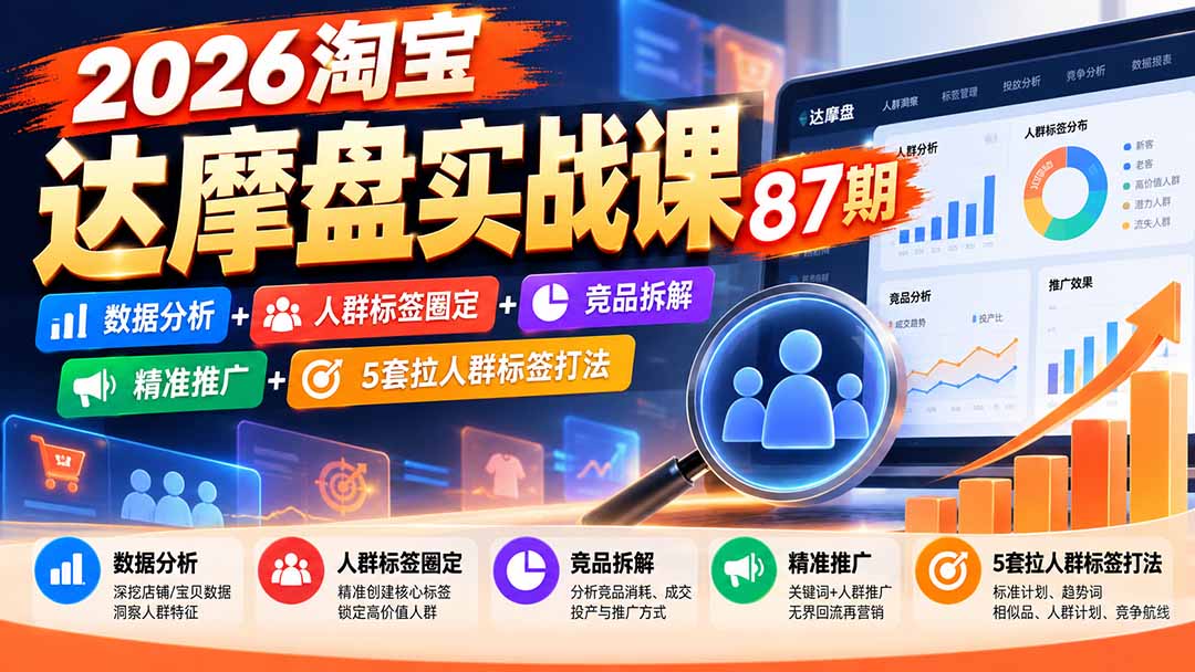 （20830期）2026淘宝达摩盘实战课87期：数据分析+人群标签圈定+竞品拆解+精准推广+5套拉人群标签打法-我爱项目网