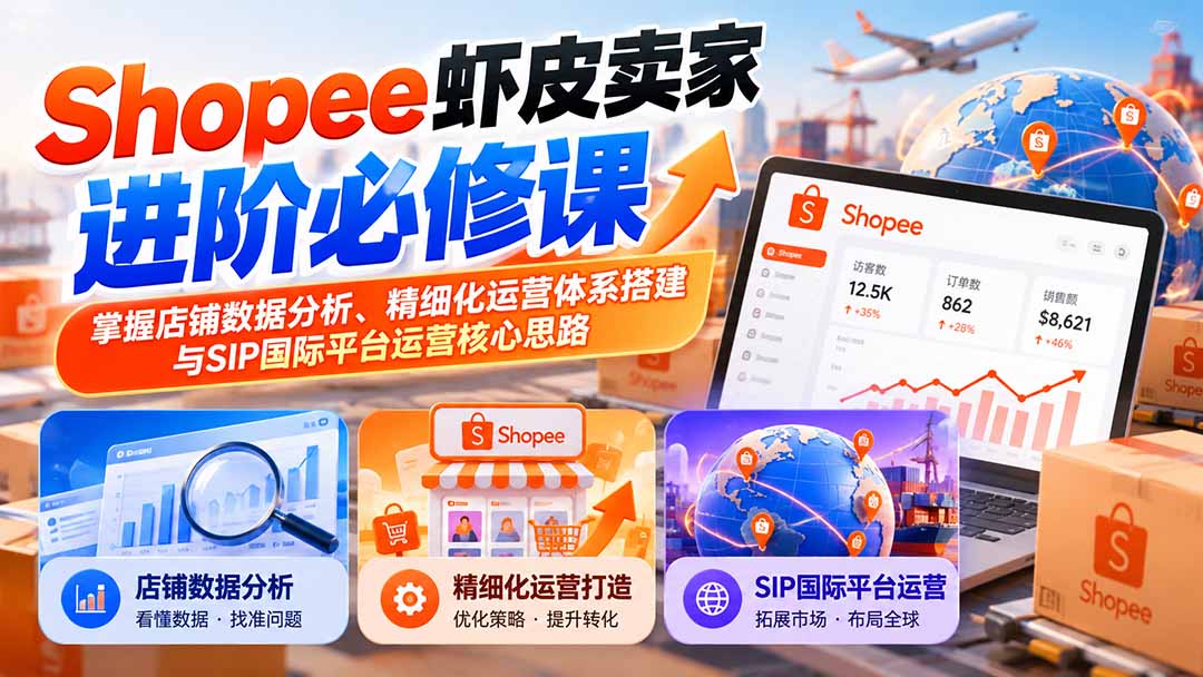 （20949期）Shopee虾皮卖家进阶必修课：掌握店铺数据分析、精细化运营体系搭建与SIP国际平台运营核心思路-我爱项目网
