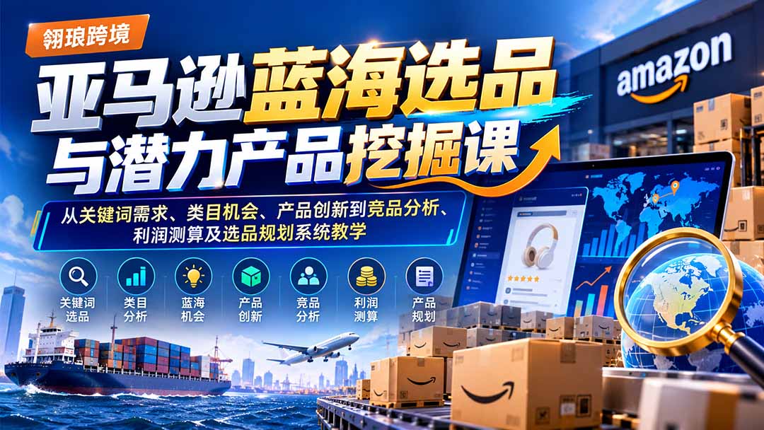 (21037期)亚马逊蓝海选品与潜力产品挖掘课:从关键词需求、类目机会、产品创新到竞品分析、利润测算及选品规划系统教学-我爱项目网