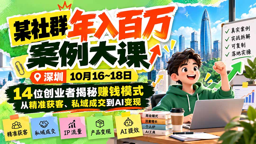 （21137期）某社群年入百万案例大课-深圳10月16~18日：14位创业者揭秘赚钱模式，从精准获客、私域成交到AI变现-我爱项目网