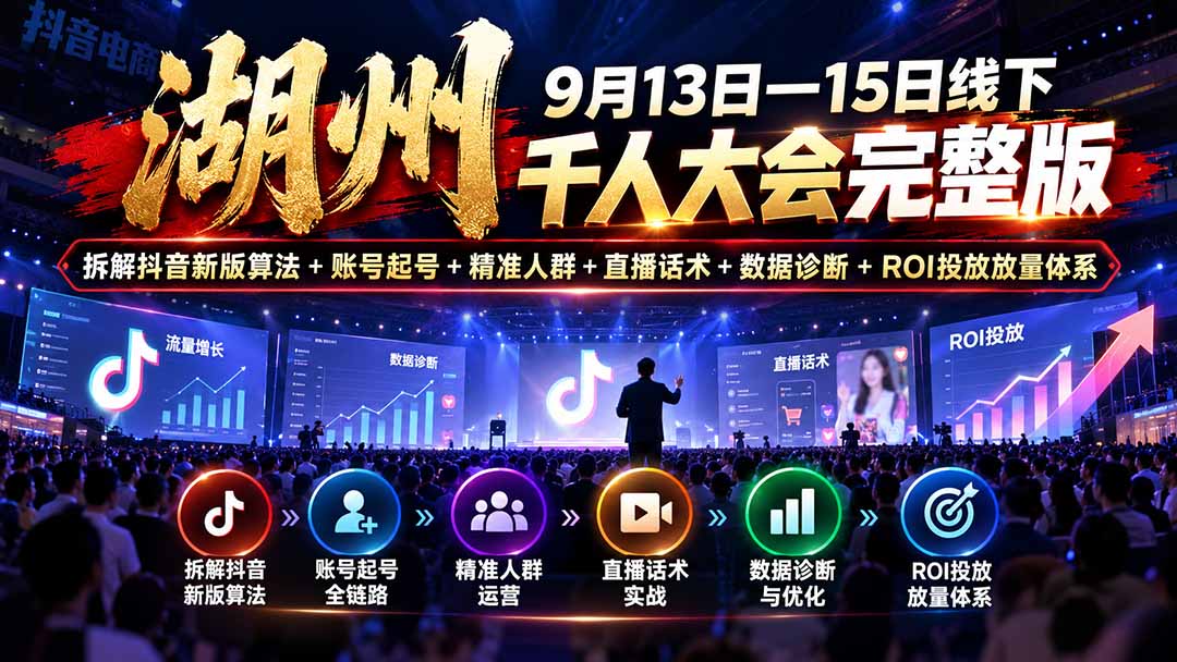 （20745期）湖州 9月13日—15日线下 千人大会完整版：拆解抖音新版算法+账号起号+精准人群+直播话术+数据诊断+ROI投放放量体系-我爱项目网