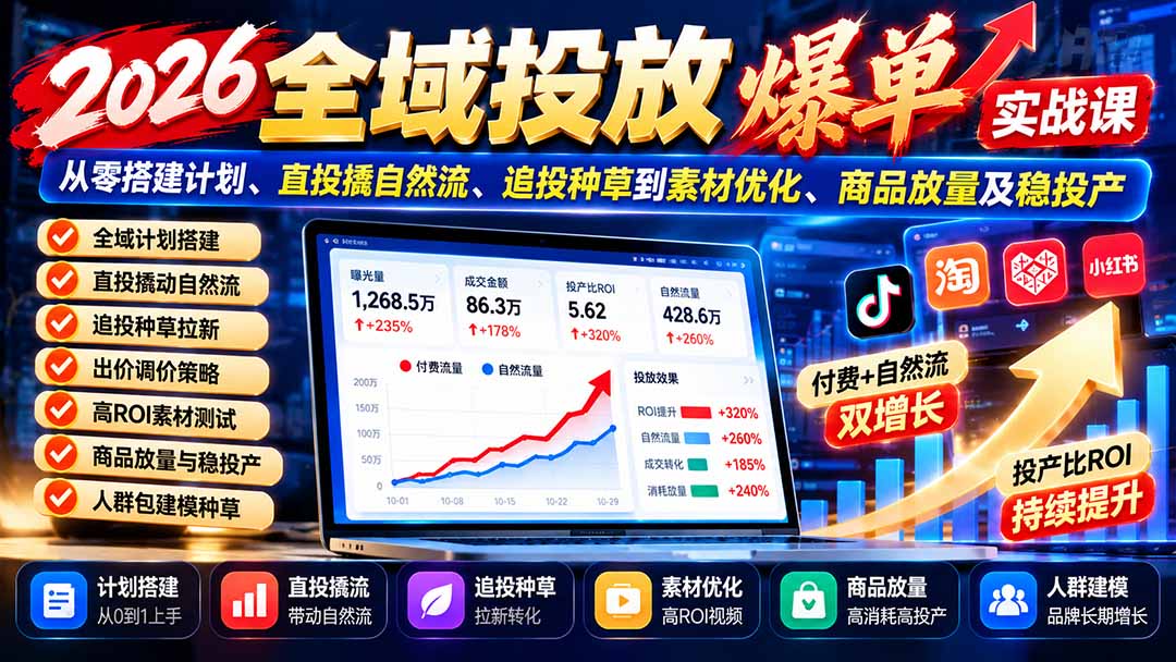 (20989期)2026全域投放爆单实战课:从零搭建计划、直投撬自然流、追投种草到素材优化、商品放量及稳投产-我爱项目网