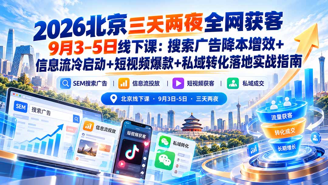 (20854期)2026北京三天两夜全网获客9月3-5日线下课:搜索广告降本增效+信息流冷启动+短视频爆款+私域转化落地实战指南-我爱项目网
