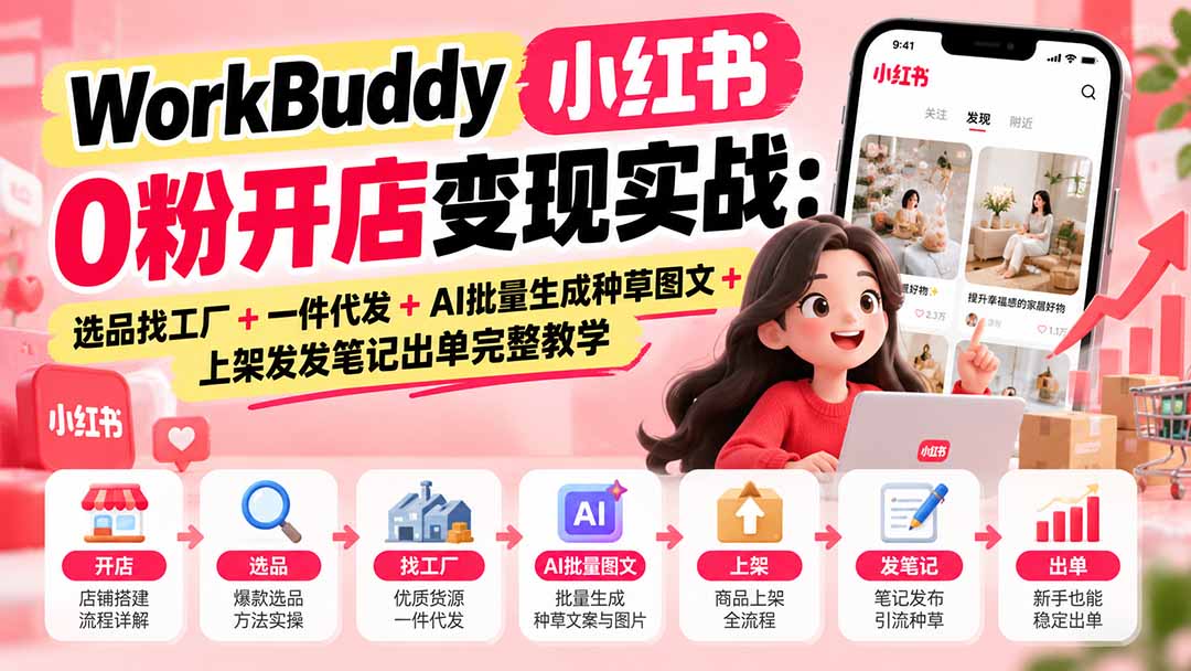 （20801期）WorkBuddy小红书0粉开店变现实战：选品找工厂+一件代发+AI批量生成种草图文+上架发发笔记出单完整教学-我爱项目网