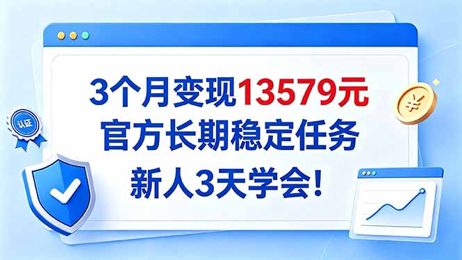 （20849期）3个月变现13579元，官方长期稳定任务，新人3天学会！-我爱项目网