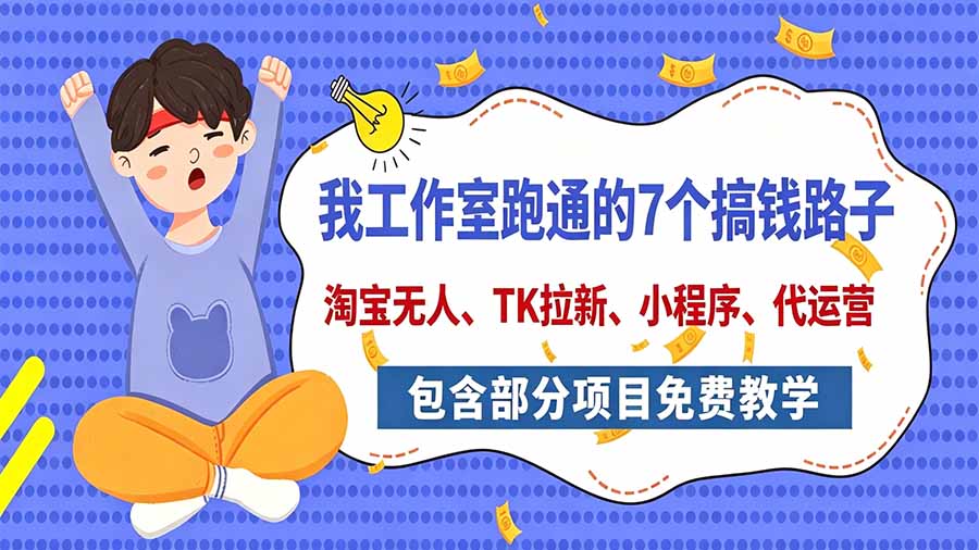 （20918期）我工作室跑通的7个搞钱路子，今天全盘托出，包含部分项目免费教学（淘宝、拉新、小程序、代运营）-我爱项目网