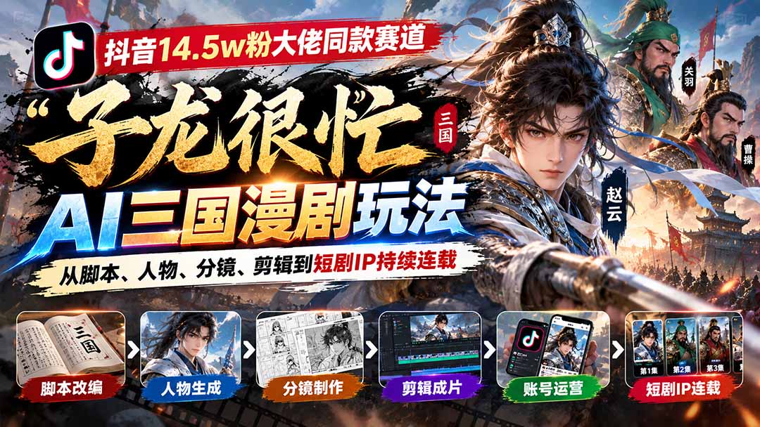 （20818期）抖音14.5w粉大佬同款赛道「子龙很忙」AI三国漫剧玩法：从脚本、人物、分镜、剪辑到短剧IP持续连载-我爱项目网