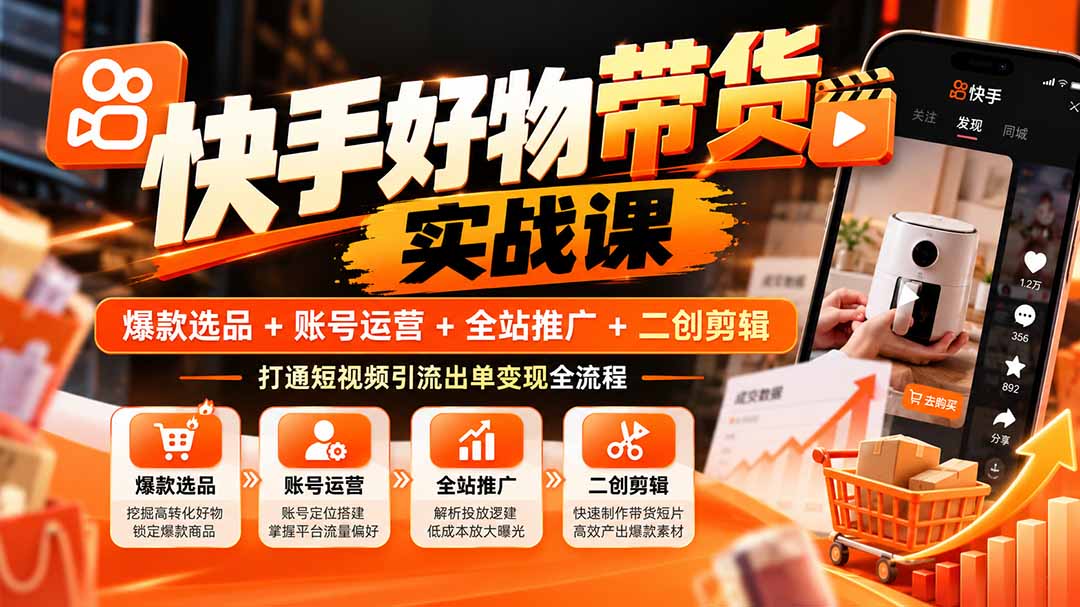 （20821期）快手好物带货实战课：爆款选品+账号运营+全站推广+二创剪辑，打通短视频引流出单变现全流程-我爱项目网
