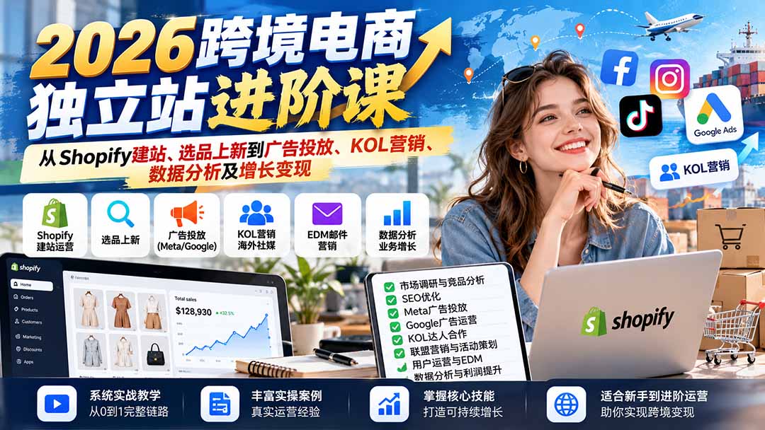 （20904期）2026跨境电商独立站进阶课：从Shopify建站、选品上新到广告投放、KOL营销、数据分析及增长变现-我爱项目网