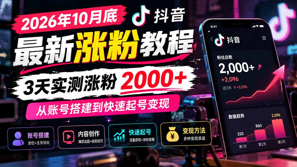 （21186期）2026年10月底抖音最新涨粉教程，3天实测涨粉2000+，从账号搭建到快速起号变现-我爱项目网