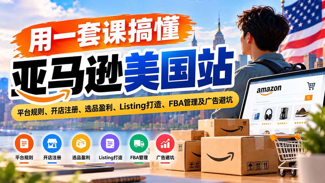 (20938期)用一套课搞懂亚马逊美国站:平台规则、开店注册、选品盈利、Listing打造、FBA管理及广告避坑-我爱项目网