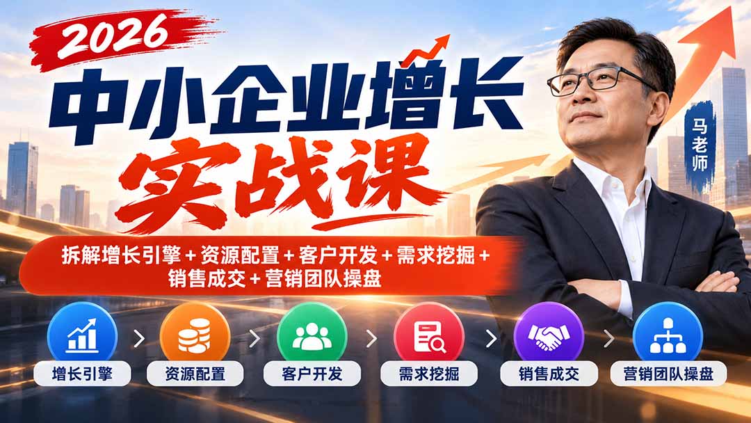 （20776期）2026中小企业增长实战课｜拆解增长引擎+资源配置+客户开发+需求挖掘+销售成交+营销团队操盘-我爱项目网