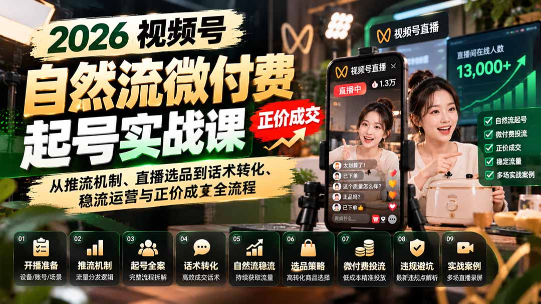 （20933期）2026视频号自然流微付费起号实战课：从推流机制、直播选品到话术转化、稳流运营与正价成交全流程-我爱项目网