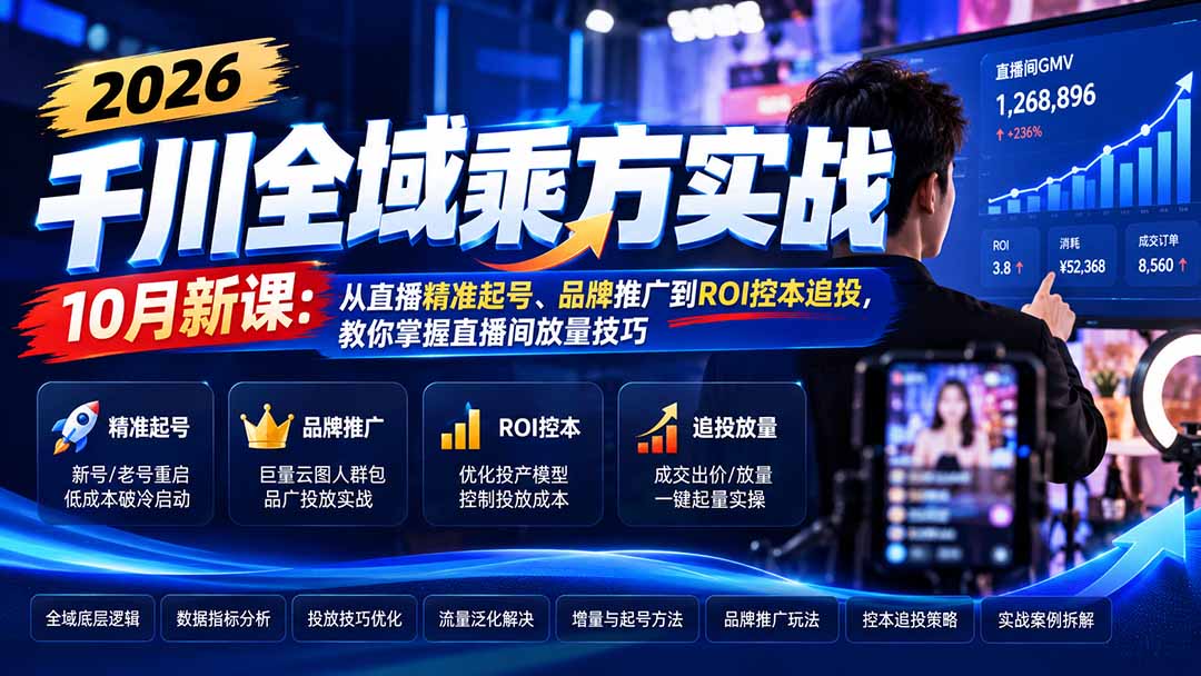 （21147期）2026千川全域乘方实战-10月新课：从直播精准起号、品牌推广到ROI控本追投，教你掌握直播间放量技巧-我爱项目网